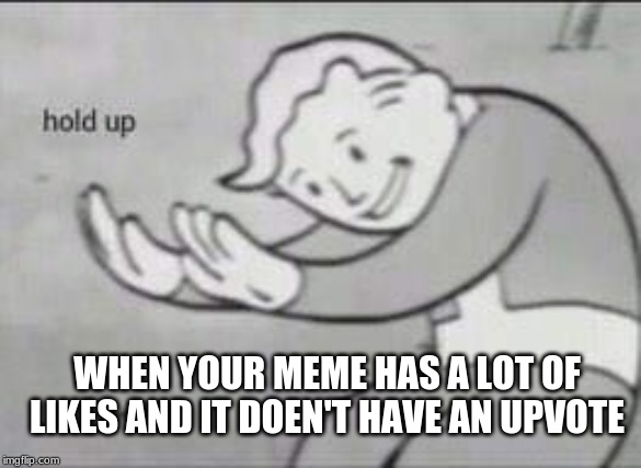 Fallout Hold Up | WHEN YOUR MEME HAS A LOT OF LIKES AND IT DOEN'T HAVE AN UPVOTE | image tagged in fallout hold up | made w/ Imgflip meme maker