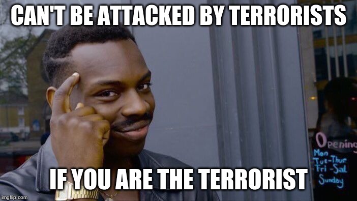 Roll Safe Think About It | CAN'T BE ATTACKED BY TERRORISTS; IF YOU ARE THE TERRORIST | image tagged in memes,roll safe think about it | made w/ Imgflip meme maker