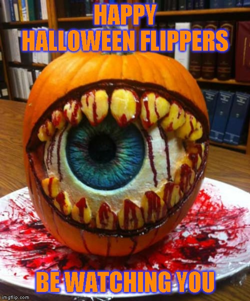 So....anyone got any visine? | HAPPY HALLOWEEN FLIPPERS; BE WATCHING YOU | image tagged in happy halloween | made w/ Imgflip meme maker