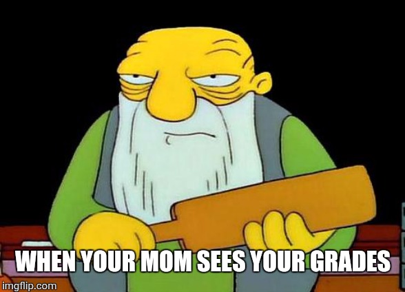 That's a paddlin' | WHEN YOUR MOM SEES YOUR GRADES | image tagged in memes,that's a paddlin' | made w/ Imgflip meme maker