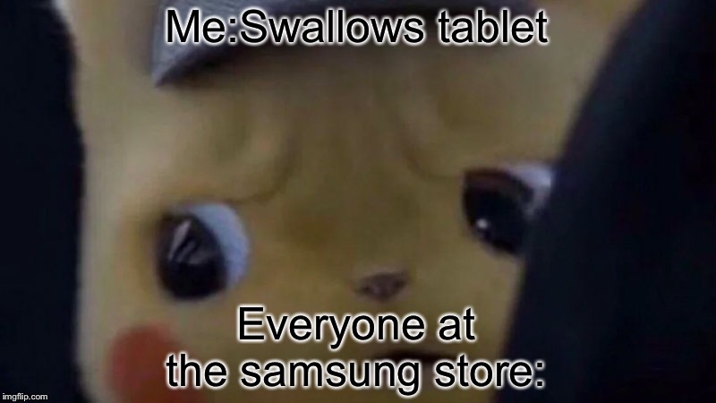 Unsettled pikachu | Me:Swallows tablet; Everyone at the samsung store: | image tagged in unsettled pikachu | made w/ Imgflip meme maker