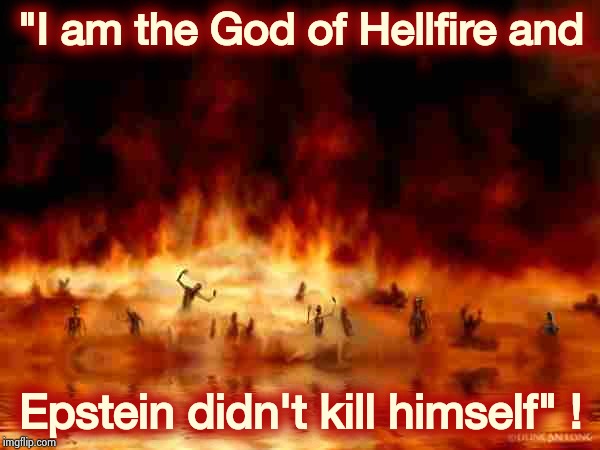 hellfire | "I am the God of Hellfire and Epstein didn't kill himself" ! | image tagged in hellfire | made w/ Imgflip meme maker