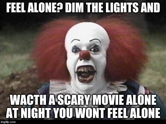 Scary Clown | FEEL ALONE? DIM THE LIGHTS AND; WACTH A SCARY MOVIE ALONE AT NIGHT YOU WONT FEEL ALONE | image tagged in scary clown | made w/ Imgflip meme maker