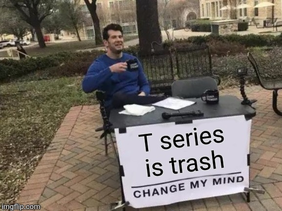 Change My Mind | T series is trash | image tagged in memes,change my mind | made w/ Imgflip meme maker