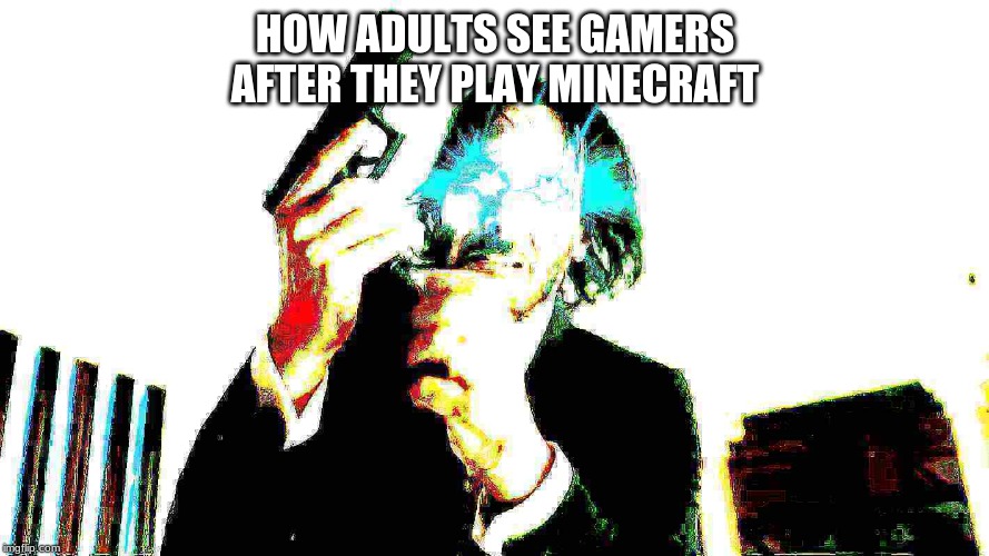 HOW ADULTS SEE GAMERS AFTER THEY PLAY MINECRAFT | image tagged in funny,dank memes,creepy condescending wonka | made w/ Imgflip meme maker