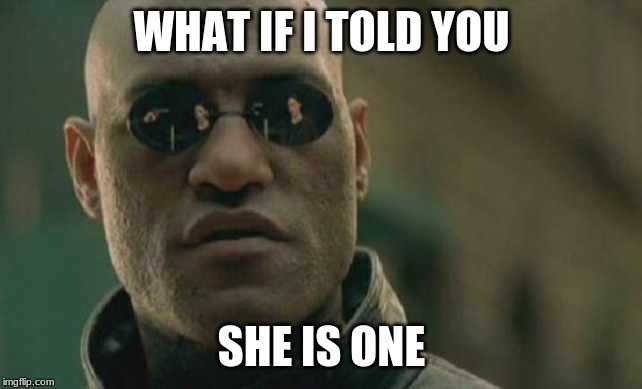 Matrix Morpheus Meme | WHAT IF I TOLD YOU SHE IS ONE | image tagged in memes,matrix morpheus | made w/ Imgflip meme maker