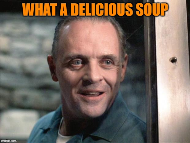 Hannibal Lecter | WHAT A DELICIOUS SOUP | image tagged in hannibal lecter | made w/ Imgflip meme maker