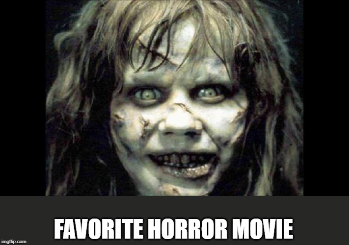 What is your favorite one? | FAVORITE HORROR MOVIE | image tagged in exorcist,horror movie,happy halloween | made w/ Imgflip meme maker