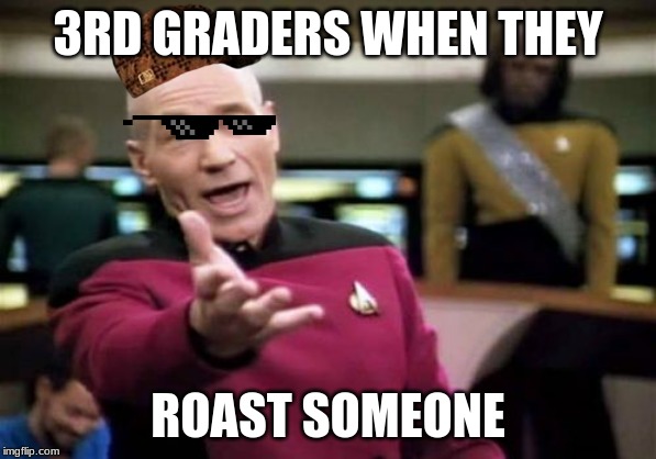 Picard Wtf Meme | 3RD GRADERS WHEN THEY; ROAST SOMEONE | image tagged in memes,picard wtf | made w/ Imgflip meme maker