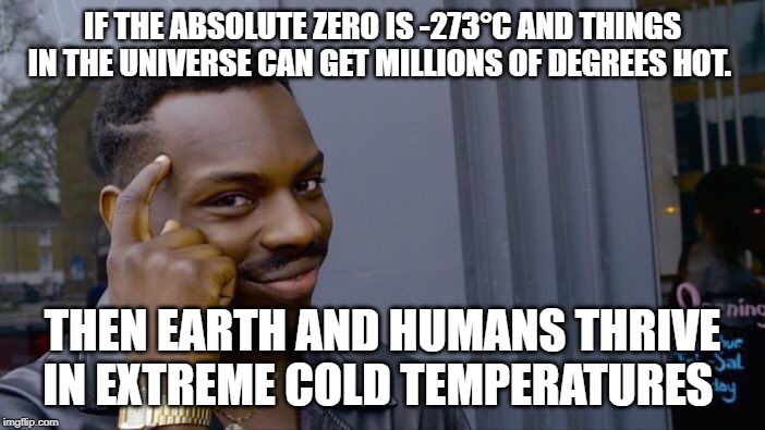 Roll Safe Think About It | IF THE ABSOLUTE ZERO IS -273°C AND THINGS IN THE UNIVERSE CAN GET MILLIONS OF DEGREES HOT. THEN EARTH AND HUMANS THRIVE IN EXTREME COLD TEMPERATURES | image tagged in memes,roll safe think about it | made w/ Imgflip meme maker