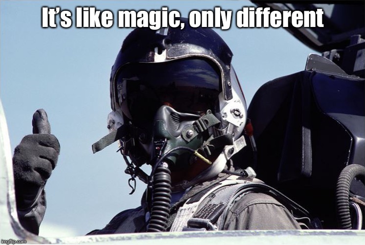 Figher Jet Pilot Thumbs Up | It’s like magic, only different | image tagged in figher jet pilot salute | made w/ Imgflip meme maker