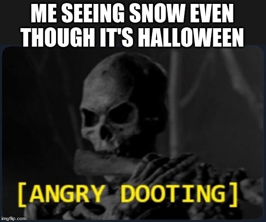  ME SEEING SNOW EVEN THOUGH IT'S HALLOWEEN | image tagged in angry doot,spooktober,spooky,skeleton,memes,funny | made w/ Imgflip meme maker
