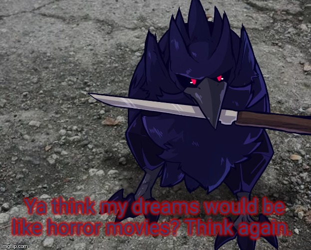 Corviknight with a knife | Ya think my dreams would be like horror movies? Think again. | image tagged in corviknight with a knife | made w/ Imgflip meme maker