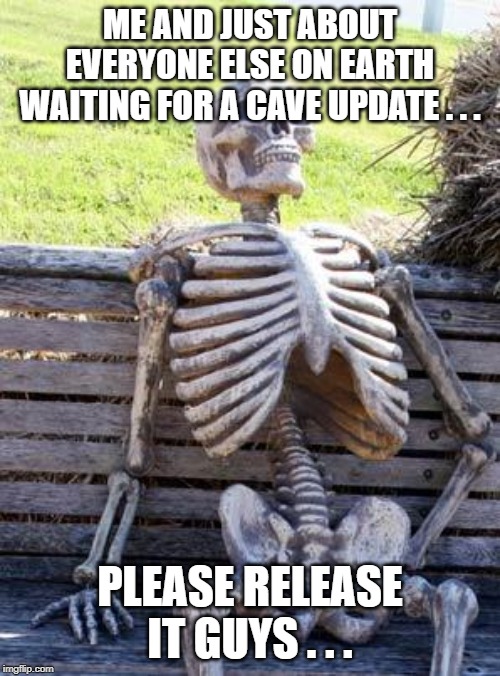 Waiting Skeleton | ME AND JUST ABOUT EVERYONE ELSE ON EARTH WAITING FOR A CAVE UPDATE . . . PLEASE RELEASE IT GUYS . . . | image tagged in memes,waiting skeleton | made w/ Imgflip meme maker