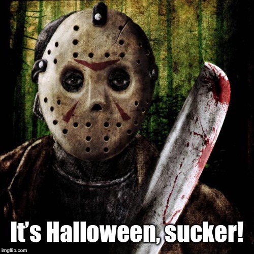 Jason Voorhees | It’s Halloween, sucker! | image tagged in jason voorhees | made w/ Imgflip meme maker