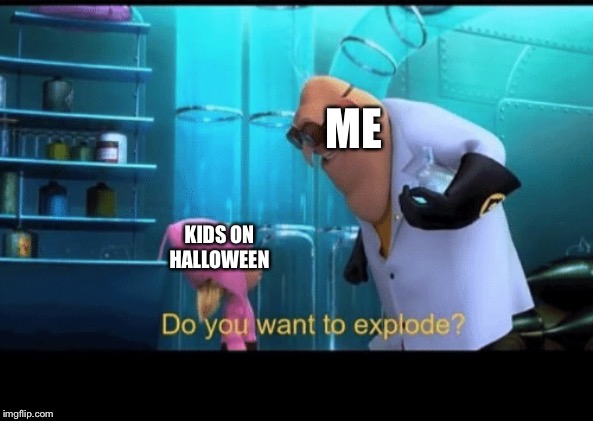 Do you want to explode | ME; KIDS ON HALLOWEEN | image tagged in do you want to explode | made w/ Imgflip meme maker