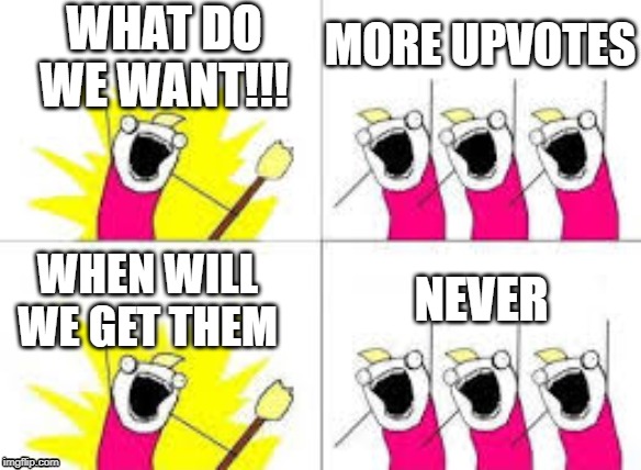 MORE UPVOTES; WHAT DO WE WANT!!! NEVER; WHEN WILL WE GET THEM | image tagged in what do we want | made w/ Imgflip meme maker