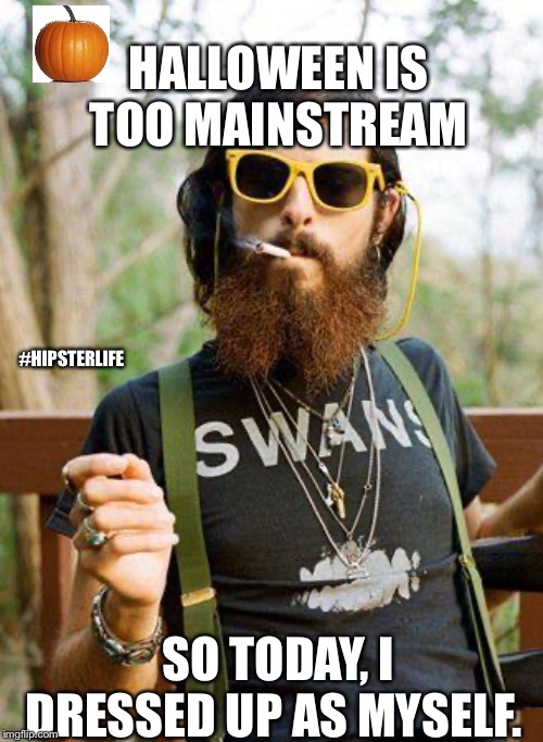 Hipster Halloween | HALLOWEEN IS TOO MAINSTREAM; #HIPSTERLIFE; SO TODAY, I DRESSED UP AS MYSELF. | image tagged in hipster,halloween,antisocial,snarky | made w/ Imgflip meme maker