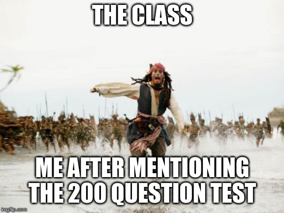 Jack Sparrow Being Chased | THE CLASS; ME AFTER MENTIONING THE 200 QUESTION TEST | image tagged in memes,jack sparrow being chased | made w/ Imgflip meme maker