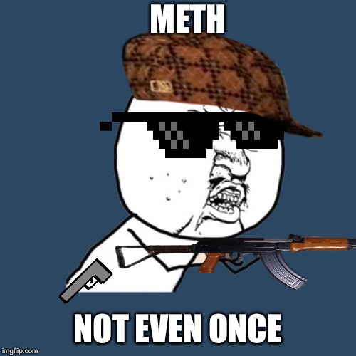 Y U No | METH; NOT EVEN ONCE | image tagged in memes,y u no | made w/ Imgflip meme maker