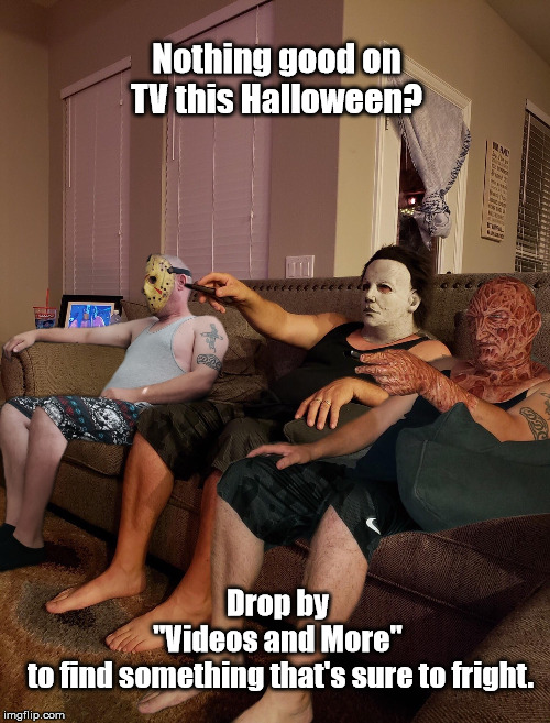 Halloween | Nothing good on TV this Halloween? Drop by 
"Videos and More" 
to find something that's sure to fright. | image tagged in halloween | made w/ Imgflip meme maker