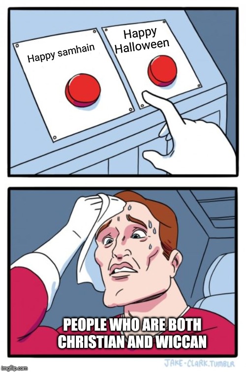 Two Buttons Meme | Happy Halloween; Happy samhain; PEOPLE WHO ARE BOTH CHRISTIAN AND WICCAN | image tagged in memes,two buttons | made w/ Imgflip meme maker