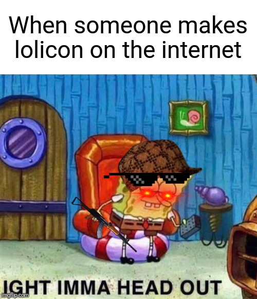 Ravioli, ravioli, don't lewd the lolioli | When someone makes lolicon on the internet | image tagged in memes,spongebob ight imma head out | made w/ Imgflip meme maker