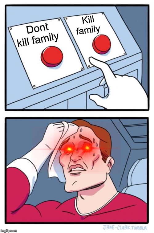 Two Buttons | Kill family; Dont kill family | image tagged in memes,two buttons | made w/ Imgflip meme maker