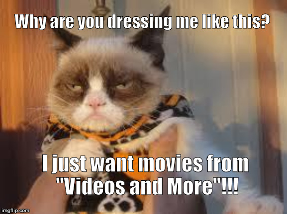 Grumpy Cat Halloween Meme | Why are you dressing me like this? I just want movies from 
"Videos and More"!!! | image tagged in memes,grumpy cat halloween,grumpy cat | made w/ Imgflip meme maker