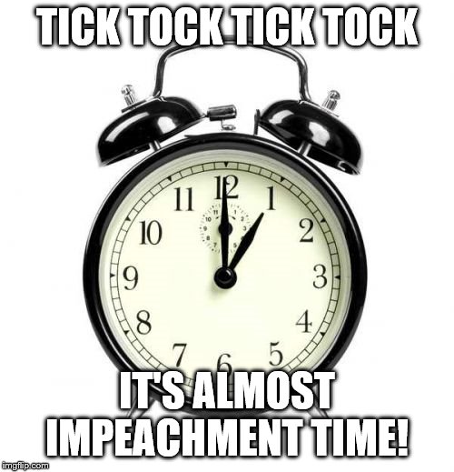 Alarm Clock Meme | TICK TOCK TICK TOCK; IT'S ALMOST IMPEACHMENT TIME! | image tagged in memes,alarm clock | made w/ Imgflip meme maker