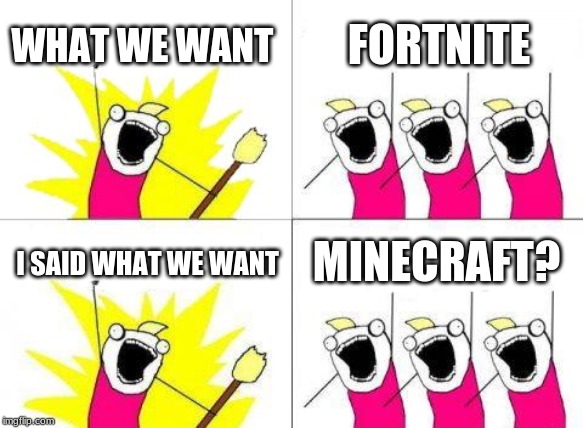 What Do We Want Meme | WHAT WE WANT; FORTNITE; MINECRAFT? I SAID WHAT WE WANT | image tagged in memes,what do we want | made w/ Imgflip meme maker