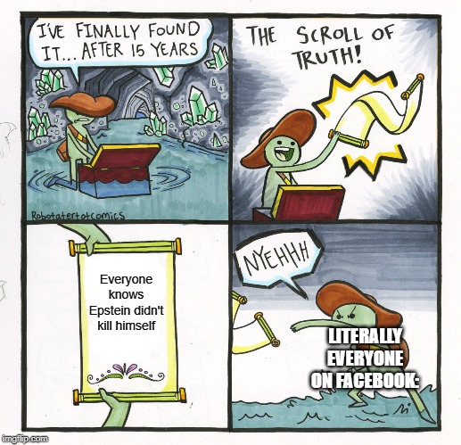 The Scroll Of Truth Meme | Everyone knows Epstein didn't kill himself; LITERALLY EVERYONE ON FACEBOOK: | image tagged in memes,the scroll of truth | made w/ Imgflip meme maker