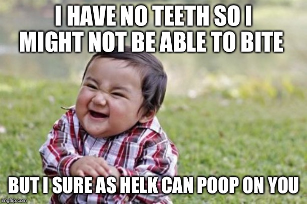 Evil Toddler Meme | I HAVE NO TEETH SO I MIGHT NOT BE ABLE TO BITE; BUT I SURE AS HELK CAN POOP ON YOU | image tagged in memes,evil toddler | made w/ Imgflip meme maker