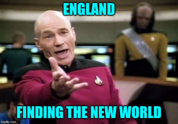 Picard Wtf | ENGLAND; FINDING THE NEW WORLD | image tagged in memes,picard wtf | made w/ Imgflip meme maker
