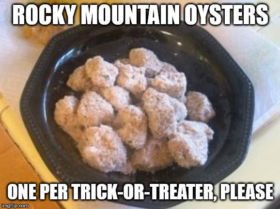 Happy Halloween, Kids! | ROCKY MOUNTAIN OYSTERS; ONE PER TRICK-OR-TREATER, PLEASE | image tagged in halloween,funny,prank | made w/ Imgflip meme maker