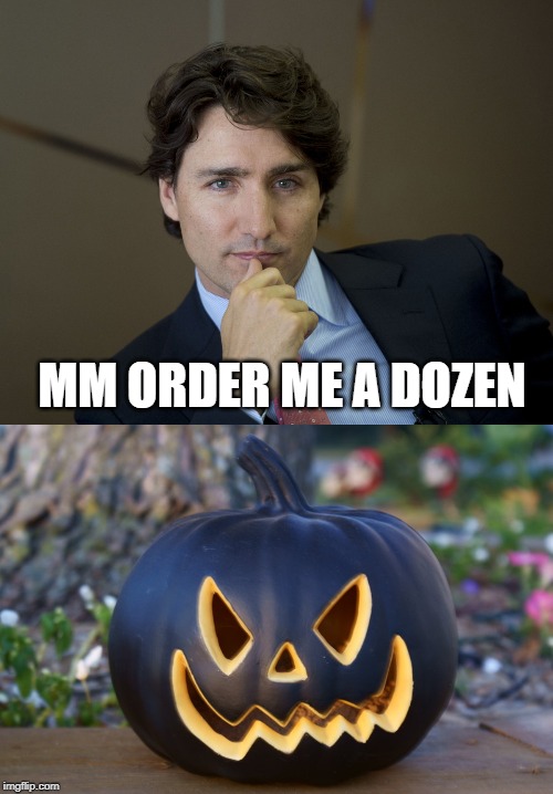 MM ORDER ME A DOZEN | image tagged in justin trudeau readiness,black pumpkin | made w/ Imgflip meme maker