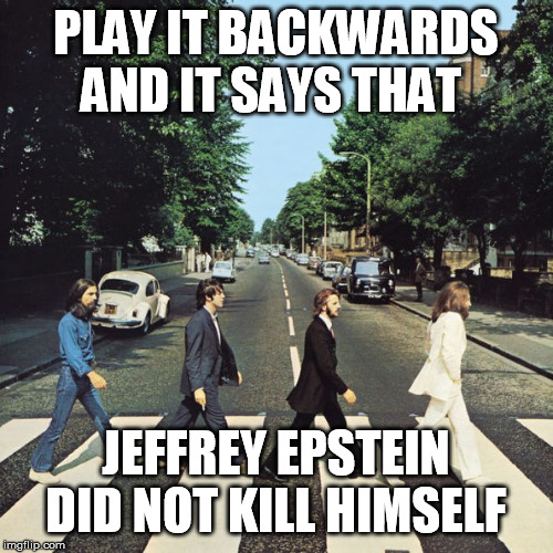 PLAY IT BACKWARDS AND IT SAYS THAT; JEFFREY EPSTEIN DID NOT KILL HIMSELF | made w/ Imgflip meme maker