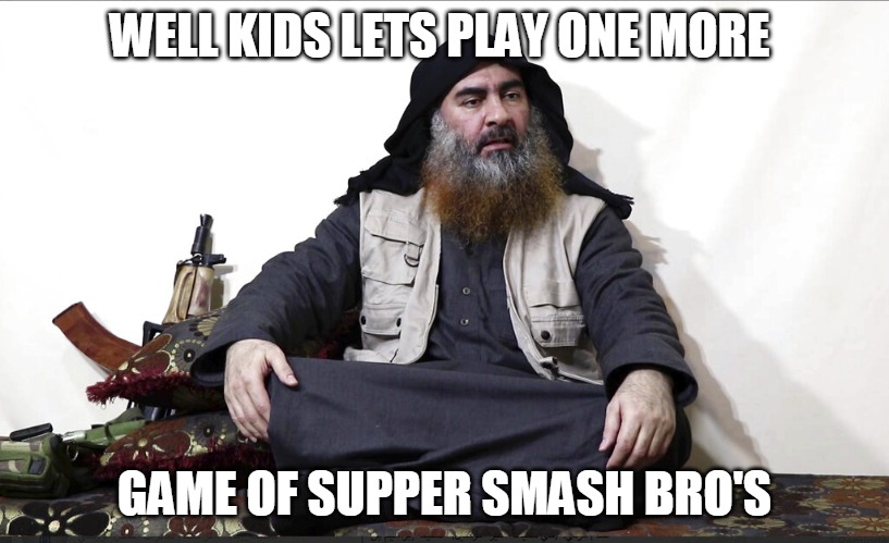 ISIS Leader | WELL KIDS LETS PLAY ONE MORE; GAME OF SUPPER SMASH BRO'S | image tagged in isis leader | made w/ Imgflip meme maker