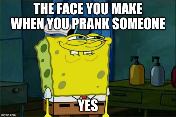 Don't You Squidward Meme | THE FACE YOU MAKE WHEN YOU PRANK SOMEONE; YES | image tagged in memes,dont you squidward | made w/ Imgflip meme maker