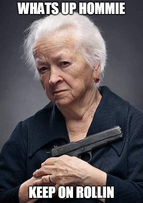 Granny got a gun | WHATS UP HOMMIE; KEEP ON ROLLIN | image tagged in grandma | made w/ Imgflip meme maker