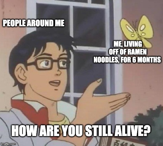 Is This A Pigeon Meme | PEOPLE AROUND ME; ME, LIVING OFF OF RAMEN NOODLES, FOR 6 MONTHS; HOW ARE YOU STILL ALIVE? | image tagged in memes,is this a pigeon | made w/ Imgflip meme maker
