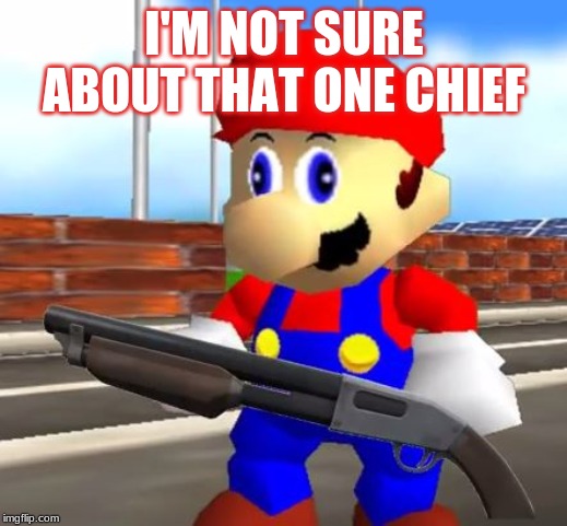 SMG4 Shotgun Mario | I'M NOT SURE ABOUT THAT ONE CHIEF | image tagged in smg4 shotgun mario | made w/ Imgflip meme maker