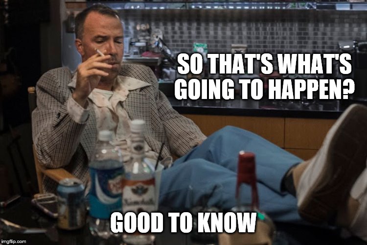SO THAT'S WHAT'S GOING TO HAPPEN? GOOD TO KNOW | made w/ Imgflip meme maker