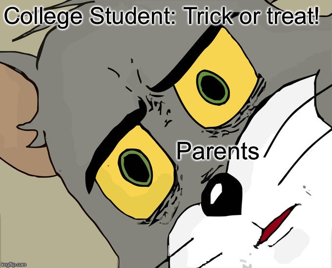 Unsettled Tom Meme | College Student: Trick or treat! Parents | image tagged in memes,unsettled tom | made w/ Imgflip meme maker