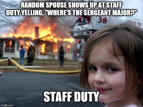 Disaster Girl | RANDOM SPOUSE SHOWS UP AT STAFF DUTY YELLING, "WHERE'S THE SERGEANT MAJOR?"; STAFF DUTY | image tagged in memes,disaster girl | made w/ Imgflip meme maker