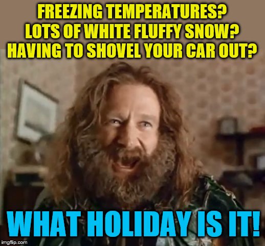 Is it Halloween or Christmas!? | FREEZING TEMPERATURES? LOTS OF WHITE FLUFFY SNOW? HAVING TO SHOVEL YOUR CAR OUT? WHAT HOLIDAY IS IT! | image tagged in memes,what year is it,snow,halloween | made w/ Imgflip meme maker