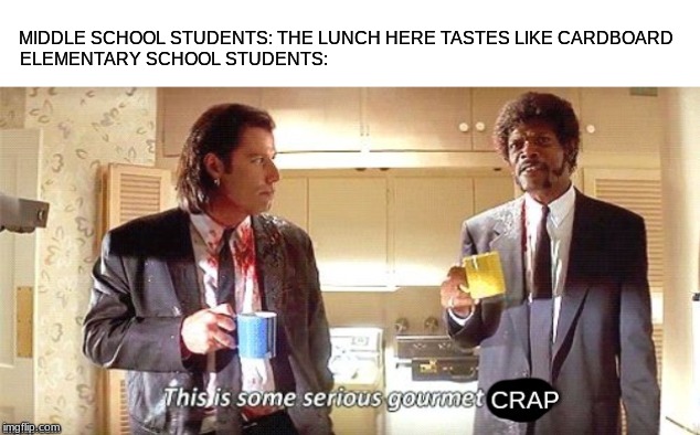 It do be like dat | MIDDLE SCHOOL STUDENTS: THE LUNCH HERE TASTES LIKE CARDBOARD
ELEMENTARY SCHOOL STUDENTS: | image tagged in this is some serious gourmet shit | made w/ Imgflip meme maker