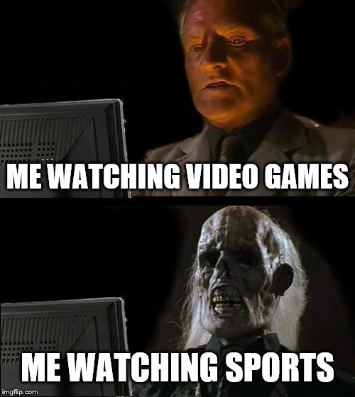 I'm watching... | ME WATCHING VIDEO GAMES; ME WATCHING SPORTS | image tagged in memes,ill just wait here | made w/ Imgflip meme maker
