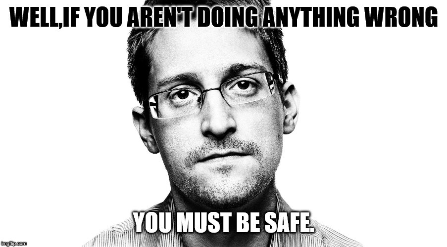 Edward Snowden | WELL,IF YOU AREN'T DOING ANYTHING WRONG YOU MUST BE SAFE. | image tagged in edward snowden | made w/ Imgflip meme maker