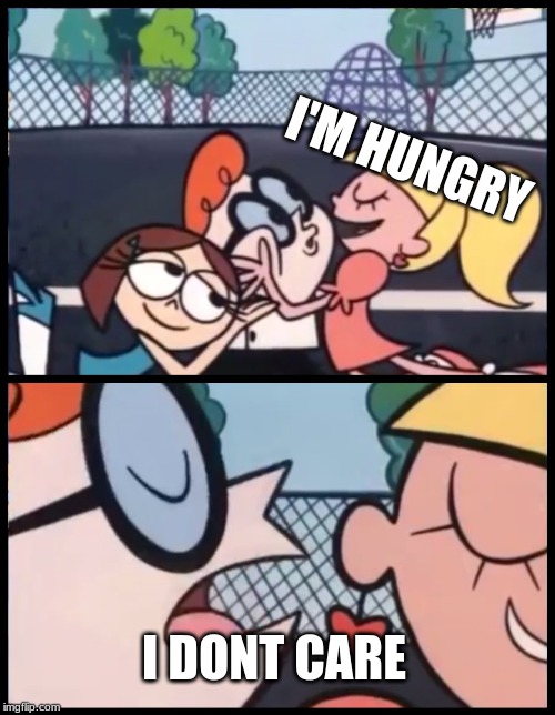 Say it Again, Dexter Meme | I'M HUNGRY; I DONT CARE | image tagged in memes,say it again dexter | made w/ Imgflip meme maker